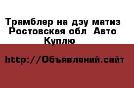 Трамблер на дэу матиз - Ростовская обл. Авто » Куплю   